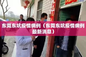 东莞东坑疫情病例（东莞东坑疫情病例最新消息）