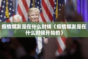 疫情爆发是在什么时候（疫情爆发是在什么时候开始的）