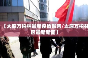 【太原万柏林最新疫情报告/太原万柏林区最新新闻】