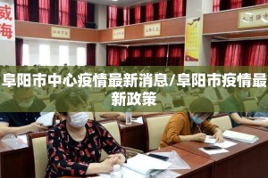 阜阳市中心疫情最新消息/阜阳市疫情最新政策