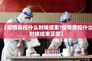 【疫情防控什么时候结束?疫情防控什么时候结束正常】