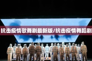 抗击疫情歌舞剧最新版/抗击疫情舞蹈剧