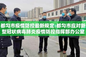 都匀市疫情防控最新规定:都匀市应对新型冠状病毒肺炎疫情防控指挥部办公室