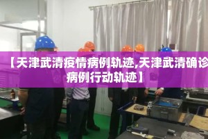 【天津武清疫情病例轨迹,天津武清确诊病例行动轨迹】
