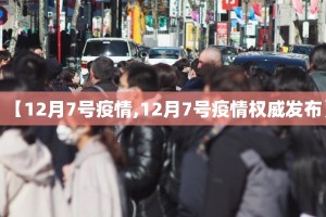 【12月7号疫情,12月7号疫情权威发布】