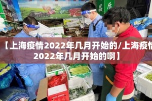 【上海疫情2022年几月开始的/上海疫情2022年几月开始的啊】