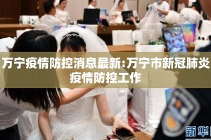万宁疫情防控消息最新:万宁市新冠肺炎疫情防控工作