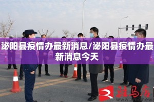 泌阳县疫情办最新消息/泌阳县疫情办最新消息今天