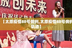 【太原疫情88号病例,太原疫情88号病例轨迹】