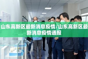 山东高新区最新消息疫情/山东高新区最新消息疫情通报