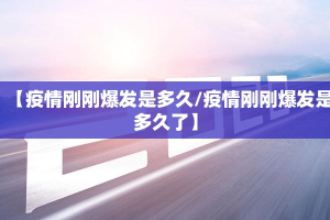 【疫情刚刚爆发是多久/疫情刚刚爆发是多久了】