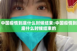 中国疫情到底什么时候结束:中国疫情到底什么时候结束的