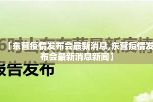 【东营疫情发布会最新消息,东营疫情发布会最新消息新闻】