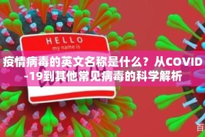 疫情病毒的英文名称是什么？从COVID-19到其他常见病毒的科学解析