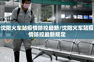 沈阳火车站疫情防控最新/沈阳火车站疫情防控最新规定