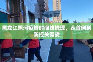 黑龙江黑河疫情时间线梳理，从首例到防控关键战