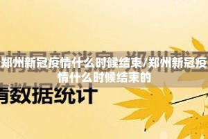 郑州新冠疫情什么时候结束/郑州新冠疫情什么时候结束的