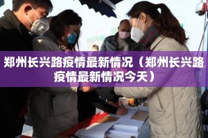 郑州长兴路疫情最新情况（郑州长兴路疫情最新情况今天）