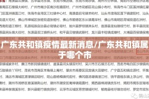 广东共和镇疫情最新消息/广东共和镇属于哪个市