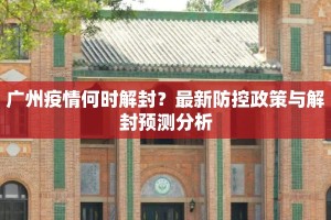 广州疫情何时解封？最新防控政策与解封预测分析