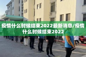 疫情什么时候结束2022最新消息/疫情什么时候结束2022