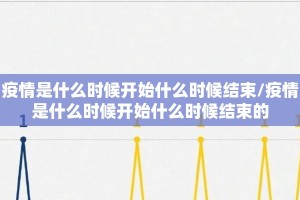 疫情是什么时候开始什么时候结束/疫情是什么时候开始什么时候结束的