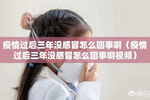 疫情过后三年没感冒怎么回事啊（疫情过后三年没感冒怎么回事啊视频）