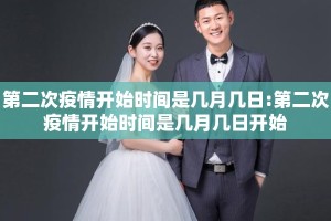 第二次疫情开始时间是几月几日:第二次疫情开始时间是几月几日开始
