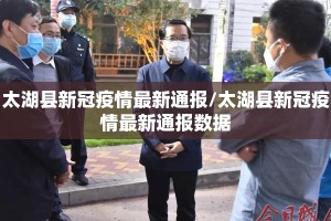 太湖县新冠疫情最新通报/太湖县新冠疫情最新通报数据