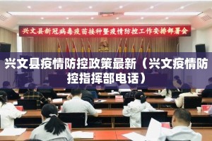 兴文县疫情防控政策最新（兴文疫情防控指挥部电话）