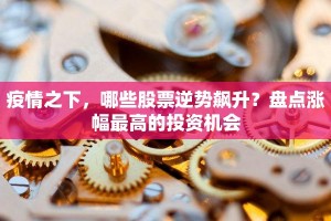 疫情之下，哪些股票逆势飙升？盘点涨幅最高的投资机会