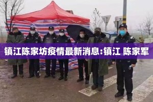 镇江陈家坊疫情最新消息:镇江 陈家军