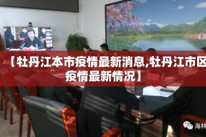 【牡丹江本市疫情最新消息,牡丹江市区疫情最新情况】