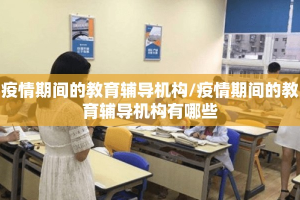 疫情期间的教育辅导机构/疫情期间的教育辅导机构有哪些
