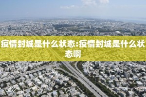疫情封城是什么状态:疫情封城是什么状态啊