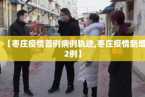 【枣庄疫情首例病例轨迹,枣庄疫情新增2例】