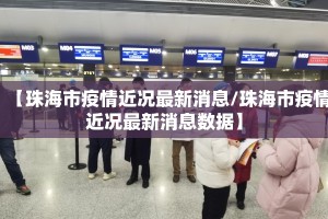 【珠海市疫情近况最新消息/珠海市疫情近况最新消息数据】
