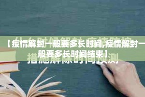 【疫情解封一般要多长时间,疫情解封一般要多长时间结束】