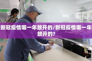 新冠疫情哪一年放开的/新冠疫情哪一年放开的?
