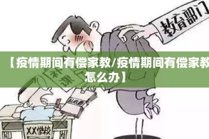 【疫情期间有偿家教/疫情期间有偿家教怎么办】