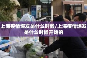 上海疫情爆发是什么时候/上海疫情爆发是什么时候开始的