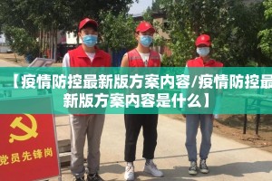 【疫情防控最新版方案内容/疫情防控最新版方案内容是什么】