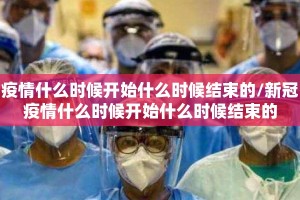 疫情什么时候开始什么时候结束的/新冠疫情什么时候开始什么时候结束的
