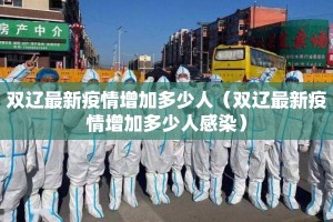 双辽最新疫情增加多少人（双辽最新疫情增加多少人感染）