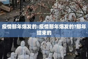 疫情那年爆发的:疫情那年爆发的?那年结束的