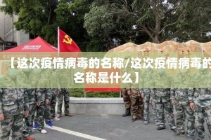 【这次疫情病毒的名称/这次疫情病毒的名称是什么】