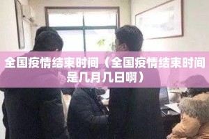 全国疫情结束时间（全国疫情结束时间是几月几日啊）