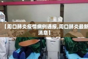【周口肺炎疫情病例通报,周口肺炎最新消息】