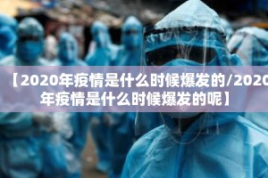 【2020年疫情是什么时候爆发的/2020年疫情是什么时候爆发的呢】