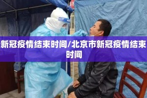 新冠疫情结束时间/北京市新冠疫情结束时间